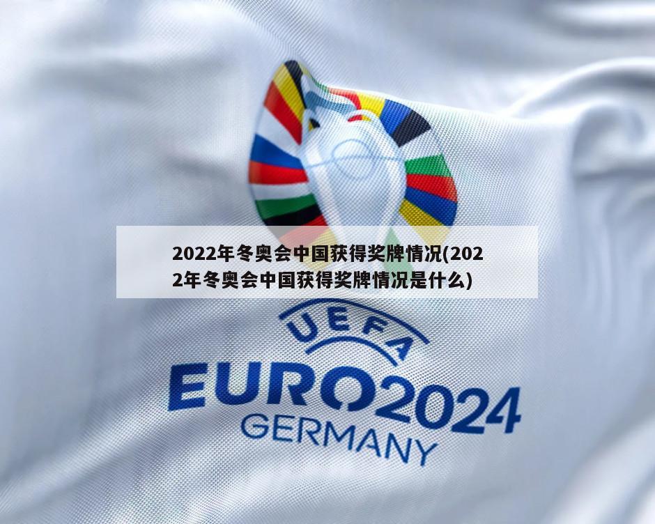 2022年冬奥会中国获得奖牌情况(2022年冬奥会中国获得奖牌情况是什么)