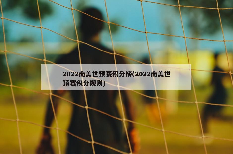 2022南美世预赛积分榜(2022南美世预赛积分规则)