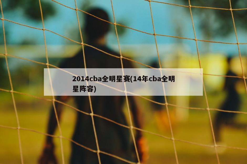 2014cba全明星赛(14年cba全明星阵容)
